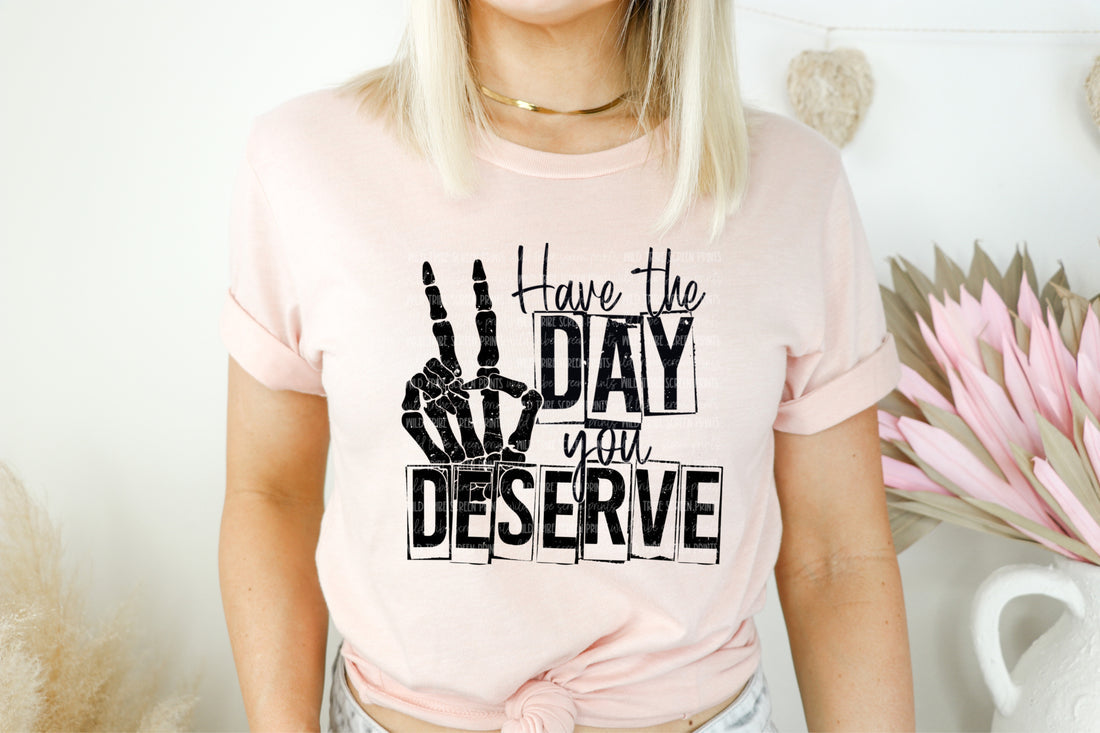 Have The Day You Deserve T-Shirt