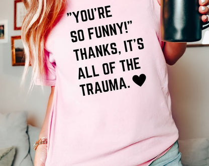 You're So Funny! Thanks, It's All Of The Trauma Tshirt